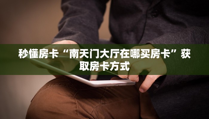 秒懂房卡“南天门大厅在哪买房卡”获取房卡方式 秒懂房卡“南天门大厅在哪买房卡”获取房卡方式