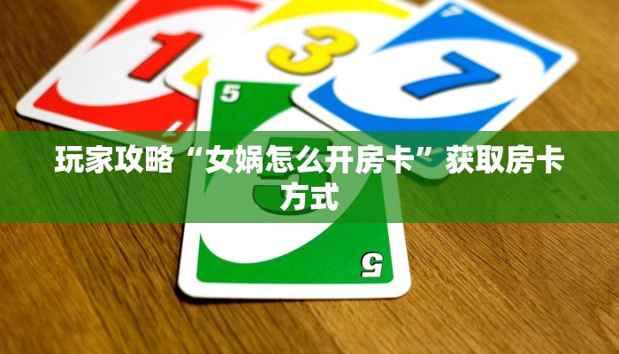 玩家攻略“女娲怎么开房卡”获取房卡方式 玩家攻略“女娲怎么开房卡”获取房卡方式