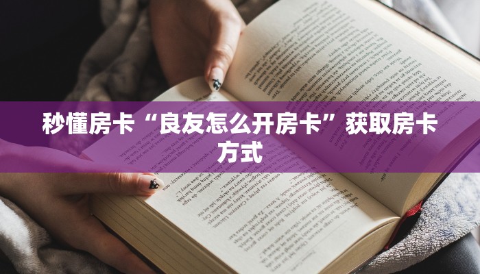 秒懂房卡“良友怎么开房卡”获取房卡方式 秒懂房卡“良友怎么开房卡”获取房卡方式