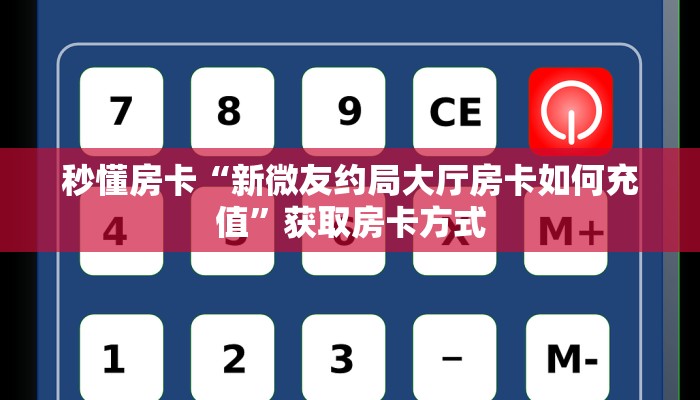 秒懂房卡“新微友约局大厅房卡如何充值”获取房卡方式 秒懂房卡“新微友约局大厅房卡如何充值”获取房卡方式