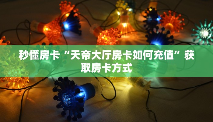 秒懂房卡“天帝大厅房卡如何充值”获取房卡方式 秒懂房卡“天帝大厅房卡如何充值”获取房卡方式