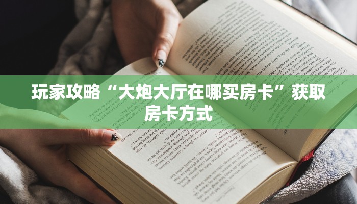 玩家攻略“大炮大厅在哪买房卡”获取房卡方式 玩家攻略“大炮大厅在哪买房卡”获取房卡方式