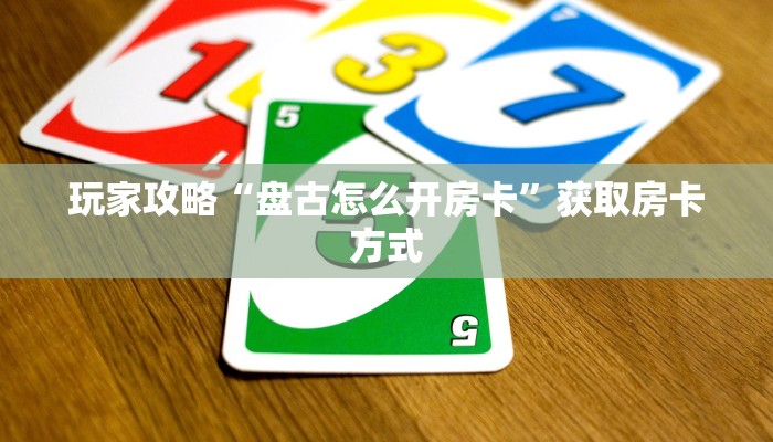 玩家攻略“盘古怎么开房卡”获取房卡方式 玩家攻略“盘古怎么开房卡”获取房卡方式