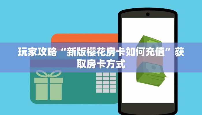 玩家攻略“新版樱花房卡如何充值”获取房卡方式 玩家攻略“新版樱花房卡如何充值”获取房卡方式