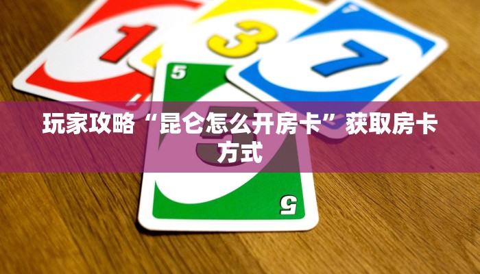 玩家攻略“昆仑怎么开房卡”获取房卡方式 玩家攻略“昆仑怎么开房卡”获取房卡方式
