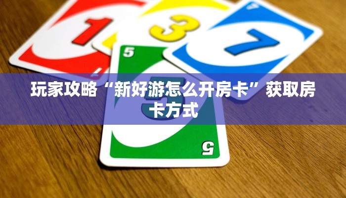 玩家攻略“新好游怎么开房卡”获取房卡方式 玩家攻略“新好游怎么开房卡”获取房卡方式