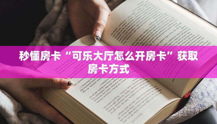 秒懂房卡“可乐大厅怎么开房卡”获取房卡方式