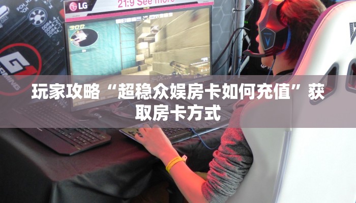 玩家攻略“超稳众娱房卡如何充值”获取房卡方式 玩家攻略“超稳众娱房卡如何充值”获取房卡方式