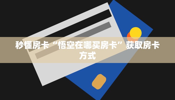 秒懂房卡“悟空在哪买房卡”获取房卡方式