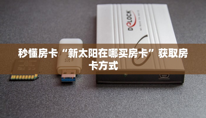 秒懂房卡“新太阳在哪买房卡”获取房卡方式