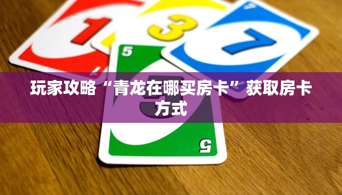玩家攻略“青龙在哪买房卡”获取房卡方式