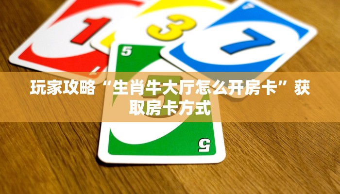 玩家攻略“生肖牛大厅怎么开房卡”获取房卡方式 玩家攻略“生肖牛大厅怎么开房卡”获取房卡方式