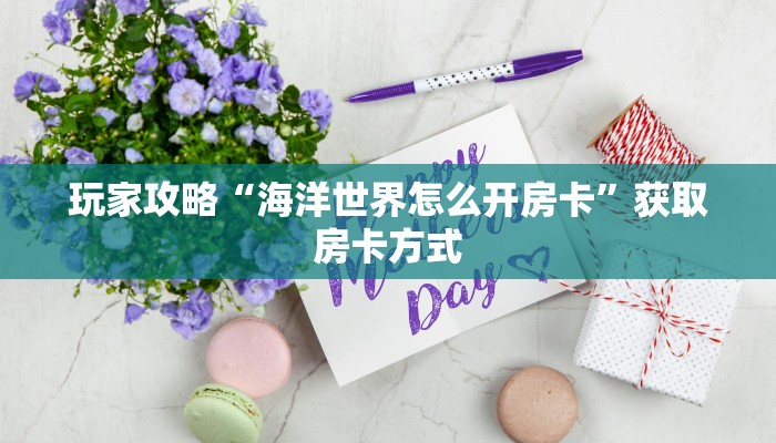玩家攻略“海洋世界怎么开房卡”获取房卡方式 玩家攻略“海洋世界怎么开房卡”获取房卡方式