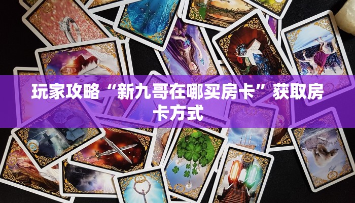 玩家攻略“新九哥在哪买房卡”获取房卡方式