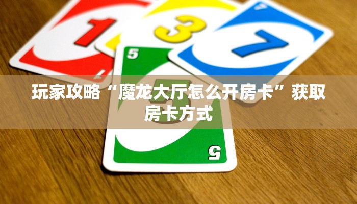 玩家攻略“魔龙大厅怎么开房卡”获取房卡方式 玩家攻略“魔龙大厅怎么开房卡”获取房卡方式