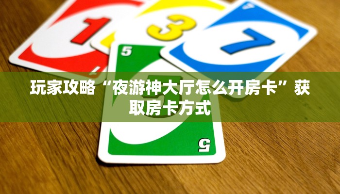 玩家攻略“夜游神大厅怎么开房卡”获取房卡方式