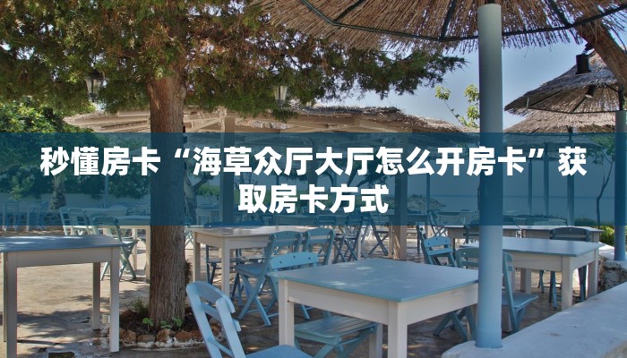 秒懂房卡“海草众厅大厅怎么开房卡”获取房卡方式