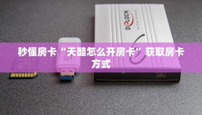 秒懂房卡“天酷怎么开房卡”获取房卡方式