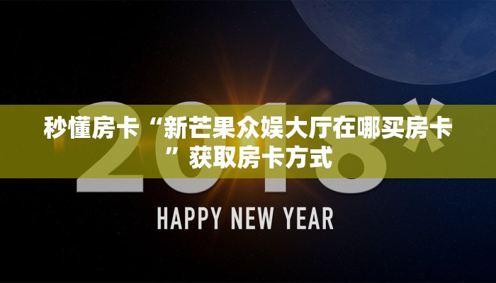 秒懂房卡“新芒果众娱大厅在哪买房卡”获取房卡方式 秒懂房卡“新芒果众娱大厅在哪买房卡”获取房卡方式