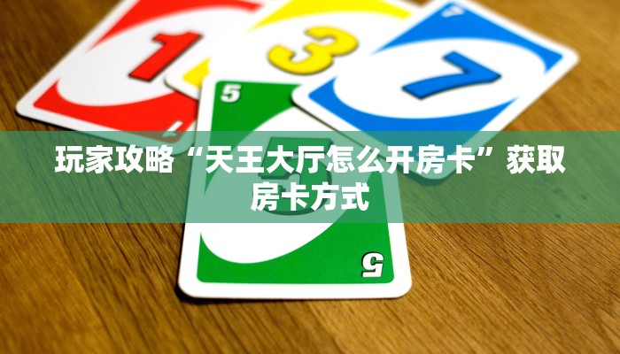 玩家攻略“天王大厅怎么开房卡”获取房卡方式