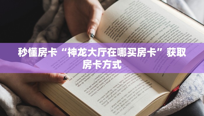 秒懂房卡“神龙大厅在哪买房卡”获取房卡方式 秒懂房卡“神龙大厅在哪买房卡”获取房卡方式