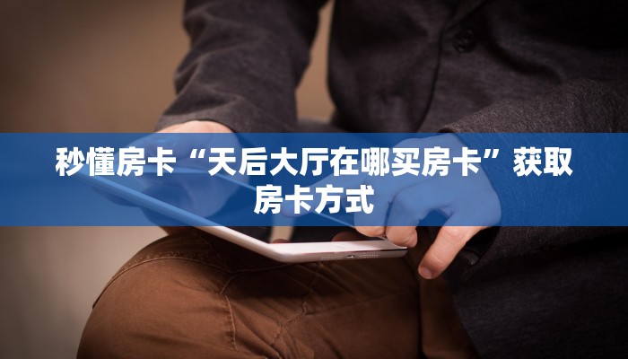 秒懂房卡“天后大厅在哪买房卡”获取房卡方式
