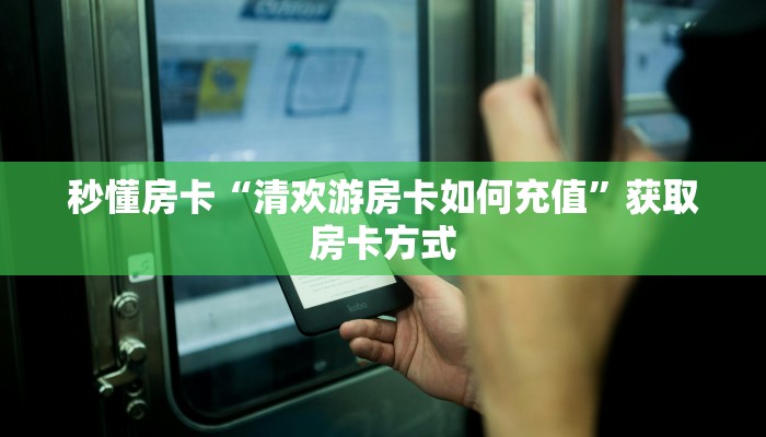 秒懂房卡“清欢游房卡如何充值”获取房卡方式
