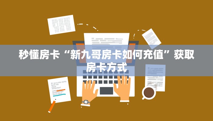 秒懂房卡“新九哥房卡如何充值”获取房卡方式 秒懂房卡“新九哥房卡如何充值”获取房卡方式