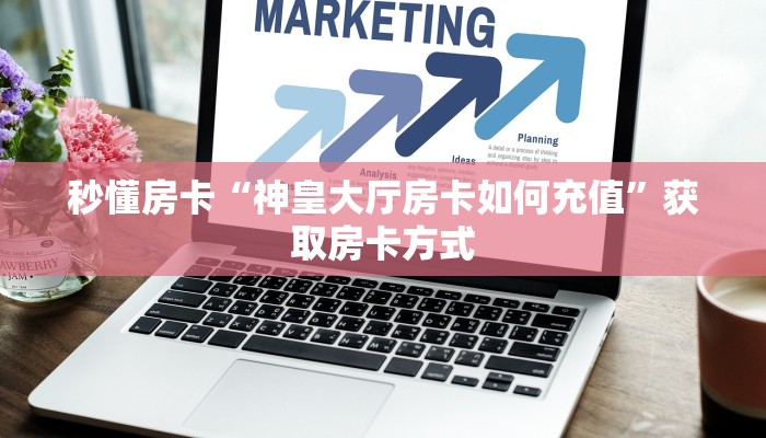 秒懂房卡“神皇大厅房卡如何充值”获取房卡方式 秒懂房卡“神皇大厅房卡如何充值”获取房卡方式