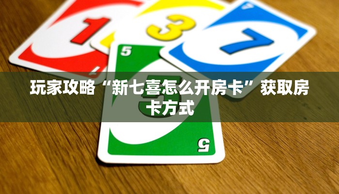 玩家攻略“新七喜怎么开房卡”获取房卡方式 玩家攻略“新七喜怎么开房卡”获取房卡方式