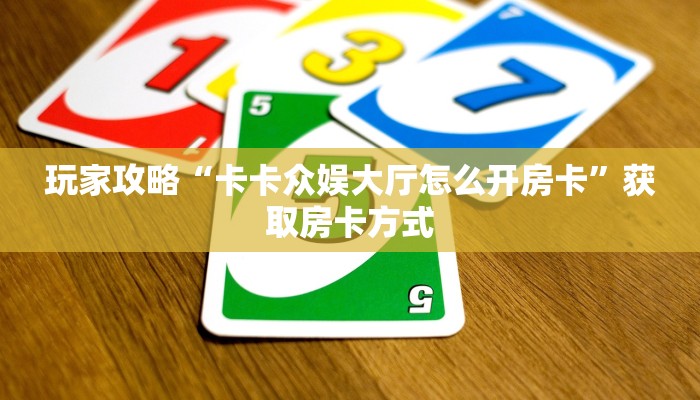 玩家攻略“卡卡众娱大厅怎么开房卡”获取房卡方式 玩家攻略“卡卡众娱大厅怎么开房卡”获取房卡方式