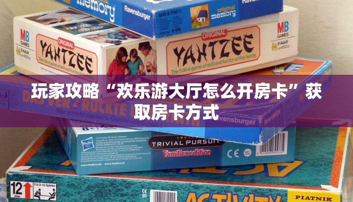 玩家攻略“欢乐游大厅怎么开房卡”获取房卡方式 玩家攻略“欢乐游大厅怎么开房卡”获取房卡方式