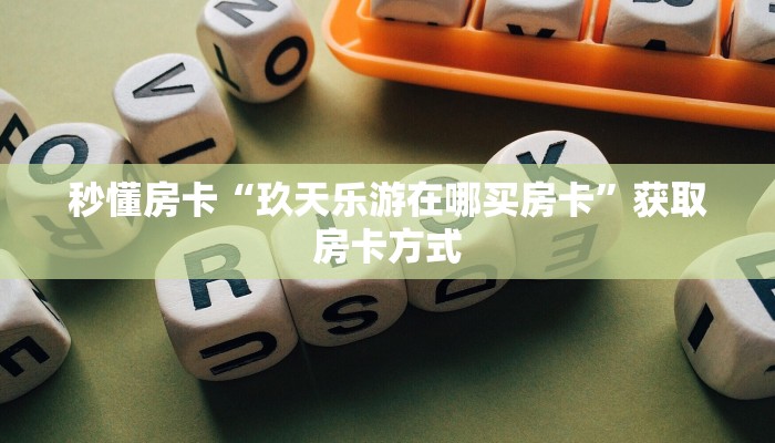 秒懂房卡“玖天乐游在哪买房卡”获取房卡方式 秒懂房卡“玖天乐游在哪买房卡”获取房卡方式