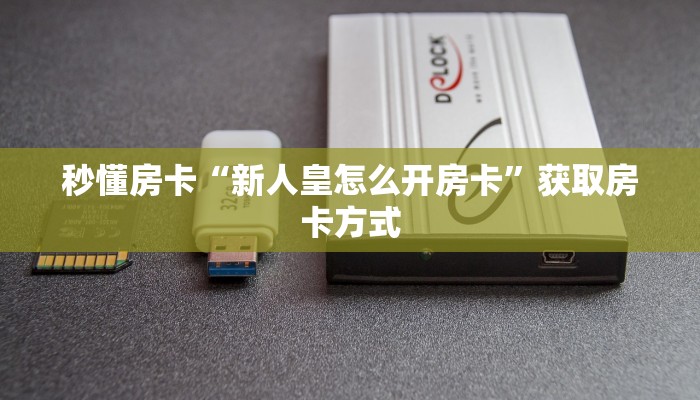 秒懂房卡“新人皇怎么开房卡”获取房卡方式 秒懂房卡“新人皇怎么开房卡”获取房卡方式