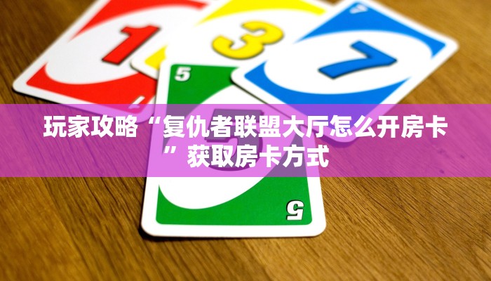 玩家攻略“复仇者联盟大厅怎么开房卡”获取房卡方式 玩家攻略“复仇者联盟大厅怎么开房卡”获取房卡方式