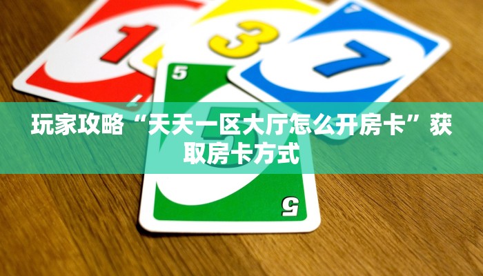 玩家攻略“天天一区大厅怎么开房卡”获取房卡方式 玩家攻略“天天一区大厅怎么开房卡”获取房卡方式