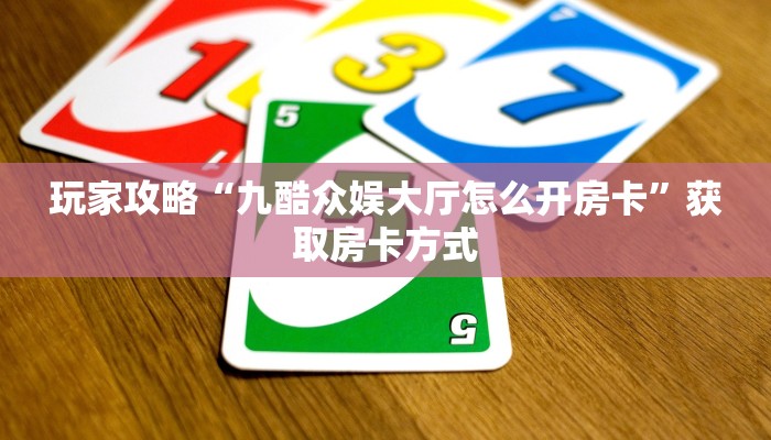 玩家攻略“九酷众娱大厅怎么开房卡”获取房卡方式 玩家攻略“九酷众娱大厅怎么开房卡”获取房卡方式
