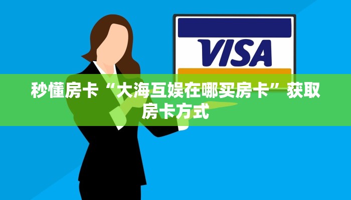 秒懂房卡“大海互娱在哪买房卡”获取房卡方式 秒懂房卡“大海互娱在哪买房卡”获取房卡方式