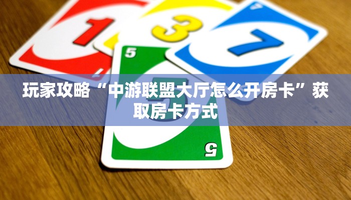 玩家攻略“中游联盟大厅怎么开房卡”获取房卡方式 玩家攻略“中游联盟大厅怎么开房卡”获取房卡方式