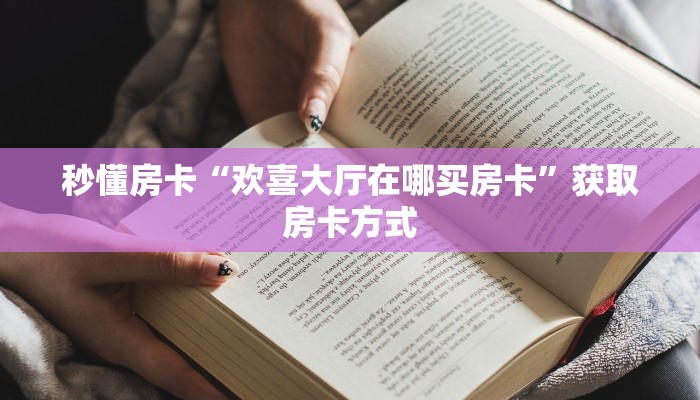 秒懂房卡“欢喜大厅在哪买房卡”获取房卡方式 秒懂房卡“欢喜大厅在哪买房卡”获取房卡方式
