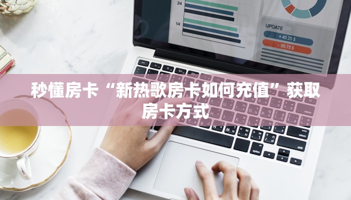 秒懂房卡“新热歌房卡如何充值”获取房卡方式 秒懂房卡“新热歌房卡如何充值”获取房卡方式