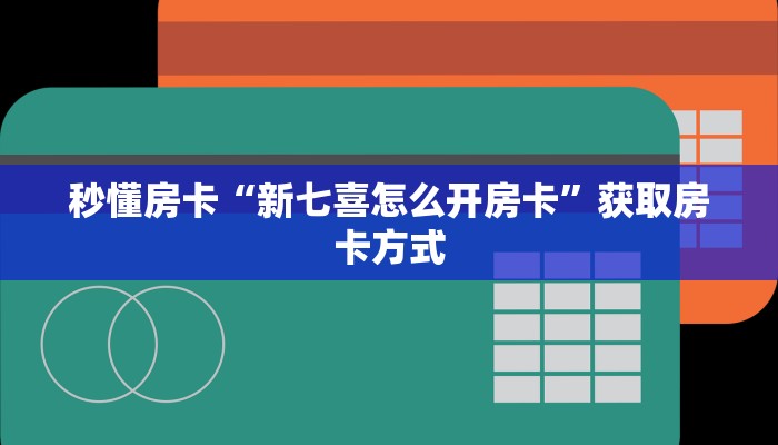 秒懂房卡“新七喜怎么开房卡”获取房卡方式 秒懂房卡“新七喜怎么开房卡”获取房卡方式