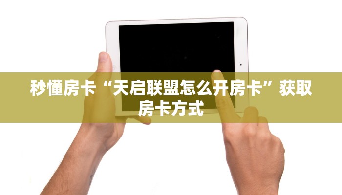 秒懂房卡“天启联盟怎么开房卡”获取房卡方式 秒懂房卡“天启联盟怎么开房卡”获取房卡方式