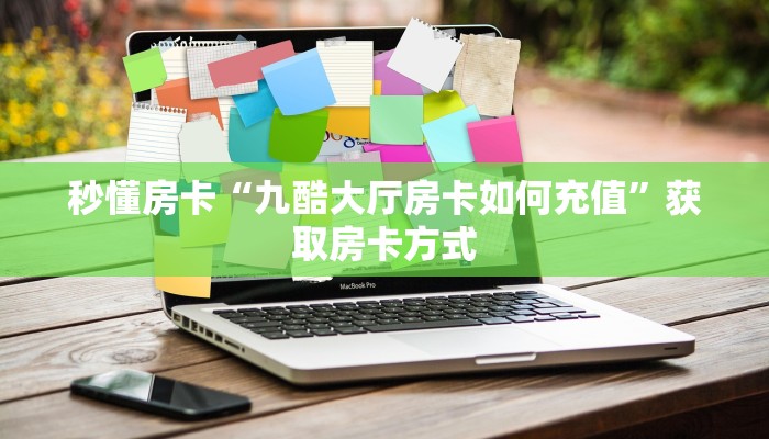 秒懂房卡“九酷大厅房卡如何充值”获取房卡方式 秒懂房卡“九酷大厅房卡如何充值”获取房卡方式