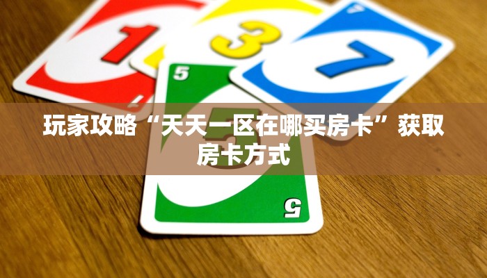 玩家攻略“天天一区在哪买房卡”获取房卡方式 玩家攻略“天天一区在哪买房卡”获取房卡方式