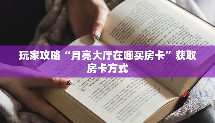 玩家攻略“月亮大厅在哪买房卡”获取房卡方式 玩家攻略“月亮大厅在哪买房卡”获取房卡方式