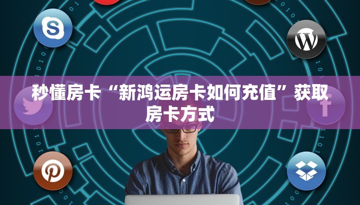 秒懂房卡“新鸿运房卡如何充值”获取房卡方式 秒懂房卡“新鸿运房卡如何充值”获取房卡方式