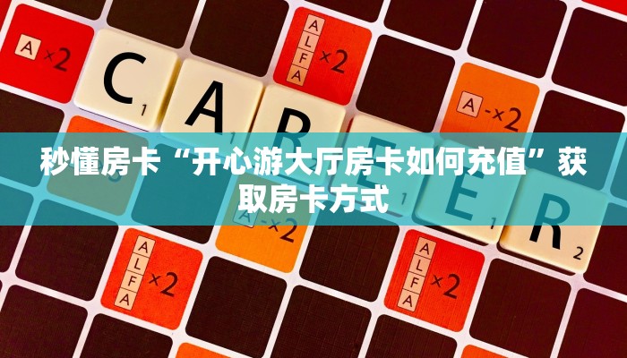 秒懂房卡“开心游大厅房卡如何充值”获取房卡方式 秒懂房卡“开心游大厅房卡如何充值”获取房卡方式