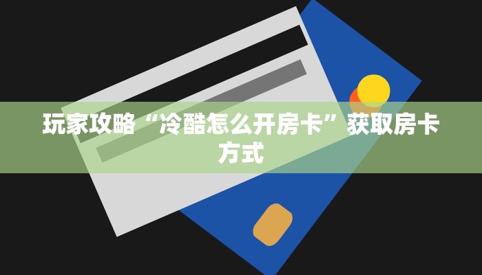 玩家攻略“冷酷怎么开房卡”获取房卡方式 玩家攻略“冷酷怎么开房卡”获取房卡方式