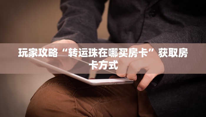 玩家攻略“转运珠在哪买房卡”获取房卡方式 玩家攻略“转运珠在哪买房卡”获取房卡方式